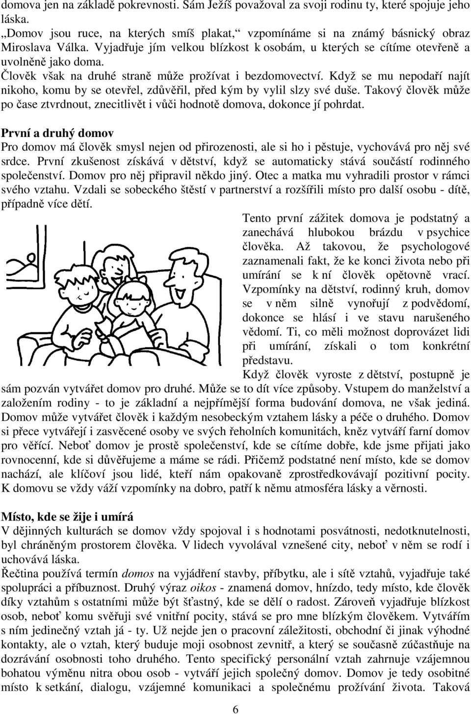 Když se mu nepodaří najít nikoho, komu by se otevřel, zdůvěřil, před kým by vylil slzy své duše. Takový člověk může po čase ztvrdnout, znecitlivět i vůči hodnotě domova, dokonce jí pohrdat.