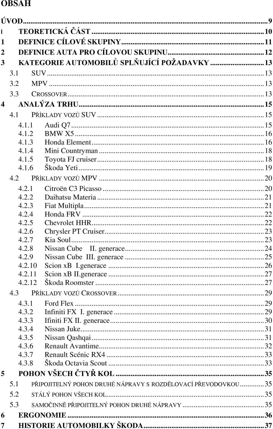 .. 19 4.2 PŘÍKLADY VOZŮ MPV... 20 4.2.1 Citroën C3 Picasso... 20 4.2.2 Daihatsu Materia... 21 4.2.3 Fiat Multipla... 21 4.2.4 Honda FRV... 22 4.2.5 Chevrolet HHR... 22 4.2.6 Chrysler PT Cruiser... 23 4.