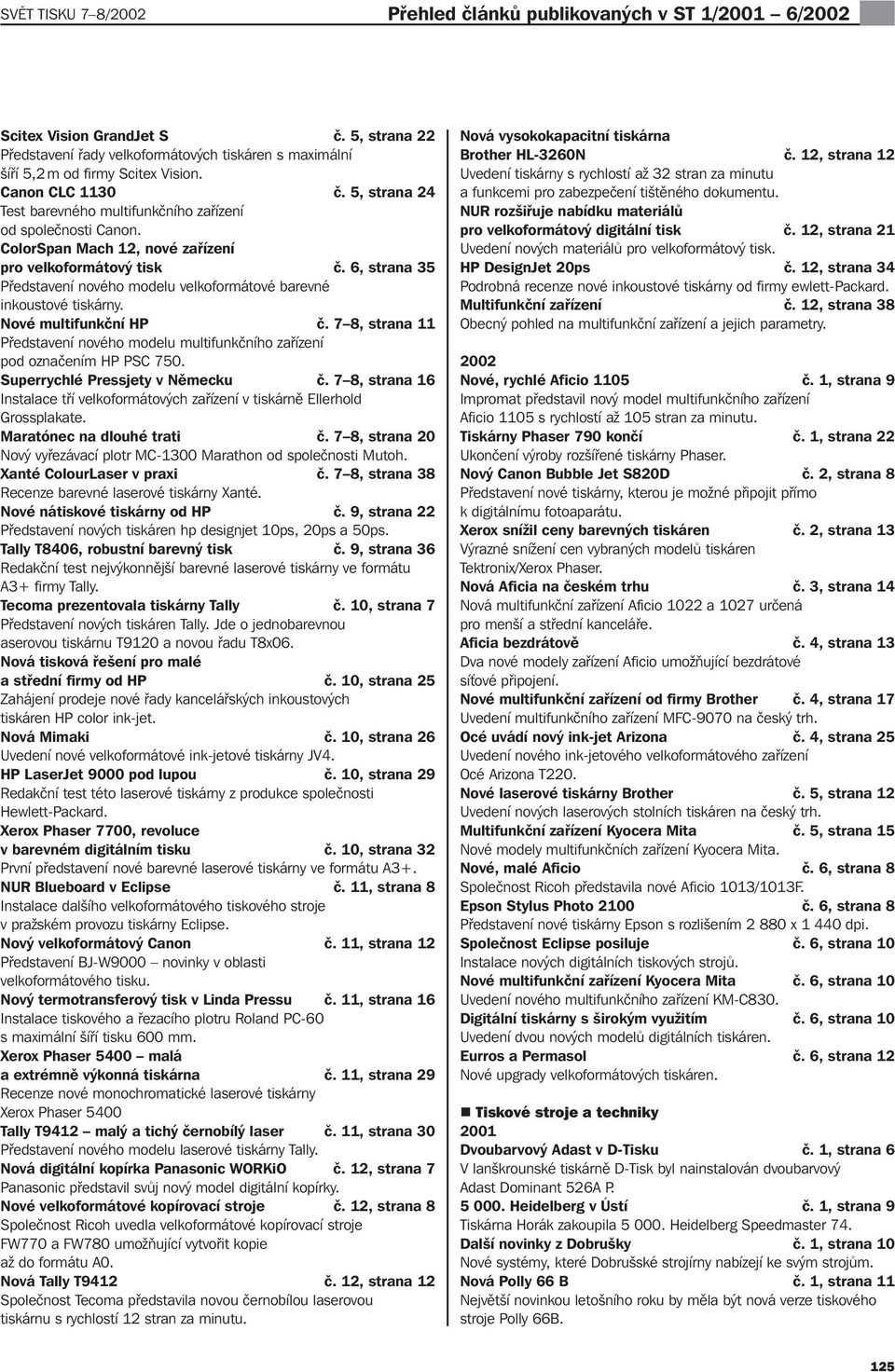 6, strana 35 Představení nového modelu velkoformátové barevné inkoustové tiskárny. Nové multifunkční HP č. 7 8, strana 11 Představení nového modelu multifunkčního zařízení pod označením HP PSC 750.