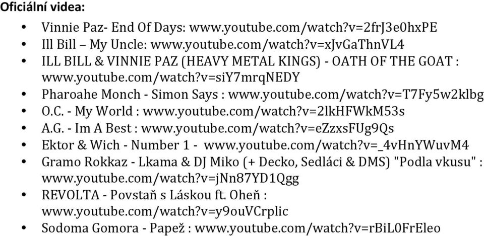 youtube.com/watch?v=ezzxsfug9qs Ektor & Wich - Number 1 - www.youtube.com/watch?v=_4vhnywuvm4 Gramo Rokkaz - Lkama & DJ Miko (+ Decko, Sedláci & DMS) "Podla vkusu" : www.youtube.com/watch?v=jnn87yd1qgg REVOLTA - Povstaň s Láskou ft.