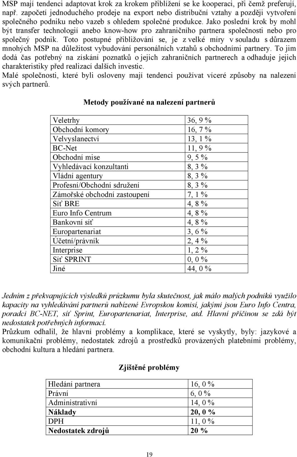 Jako poslední krok by mohl být transfer technologií anebo know-how pro zahraničního partnera společnosti nebo pro společný podnik.