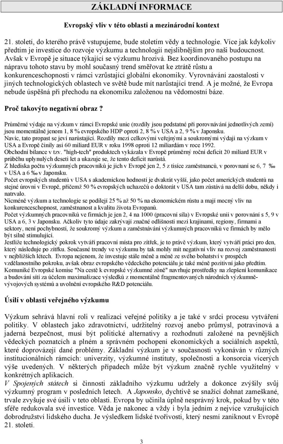 Bez koordinovaného postupu na nápravu tohoto stavu by mohl současný trend směřovat ke ztrátě růstu a konkurenceschopnosti v rámci vzrůstající globální ekonomiky.