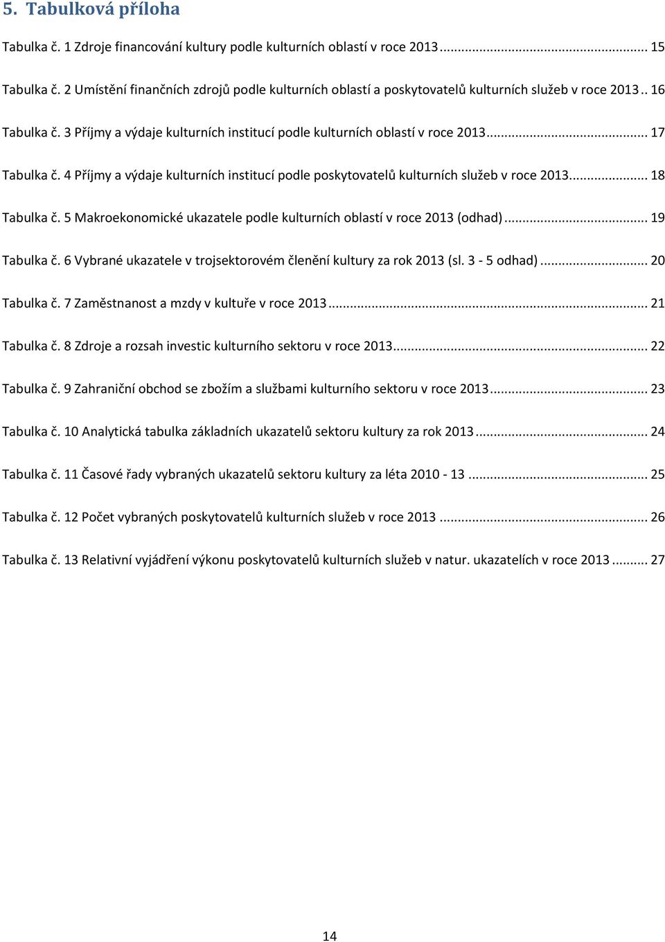 .. 17 Tabulka č. 4 Příjmy a výdaje kulturních institucí podle poskytovatelů kulturních služeb v roce 2013... 18 Tabulka č. 5 Makroekonomické ukazatele podle kulturních oblastí v roce 2013 (odhad).