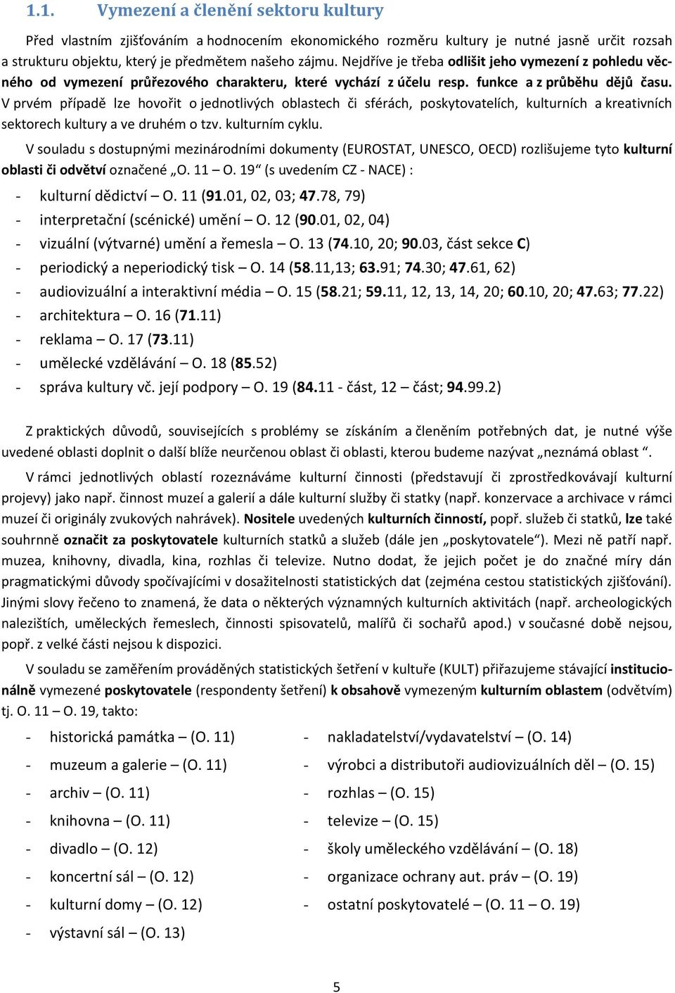 V prvém případě lze hovořit o jednotlivých oblastech či sférách, poskytovatelích, kulturních a kreativních sektorech kultury a ve druhém o tzv. kulturním cyklu.