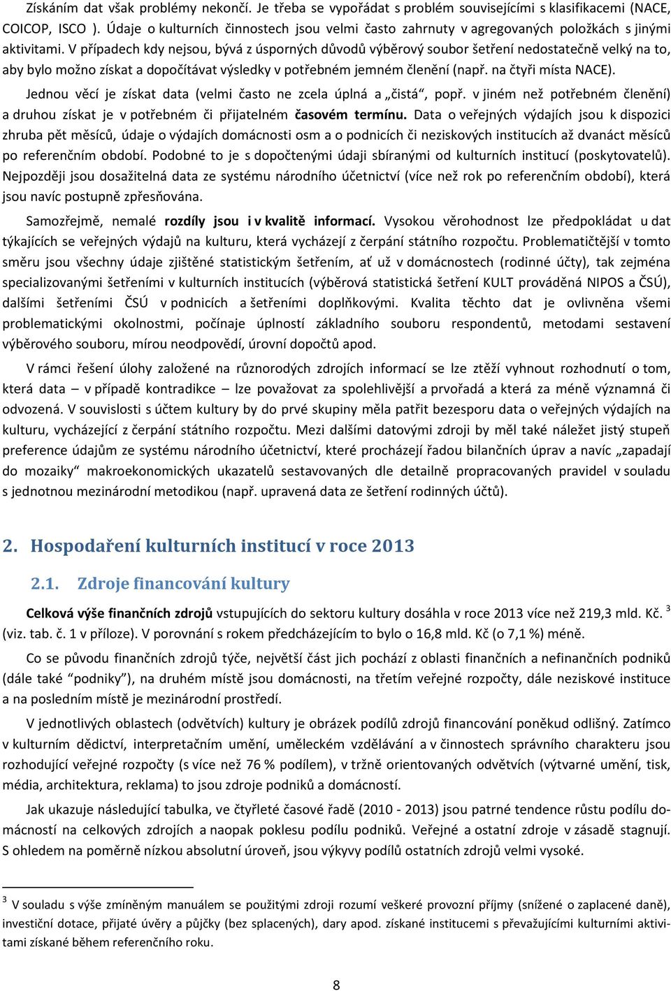 V případech kdy nejsou, bývá z úsporných důvodů výběrový soubor šetření nedostatečně velký na to, aby bylo možno získat a dopočítávat výsledky v potřebném jemném členění (např. na čtyři místa NACE).