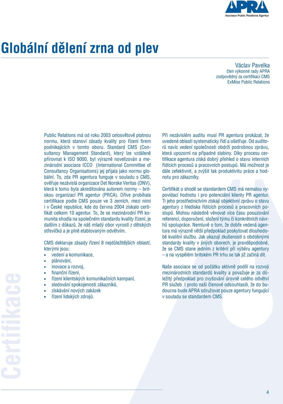 Standard CMS (Consultancy Management Standard), který lze vzdáleně přirovnat k ISO 9000, byl výrazně novelizován a mezinárodní asociace ICCO (International Committee of Consultancy Organisations) jej