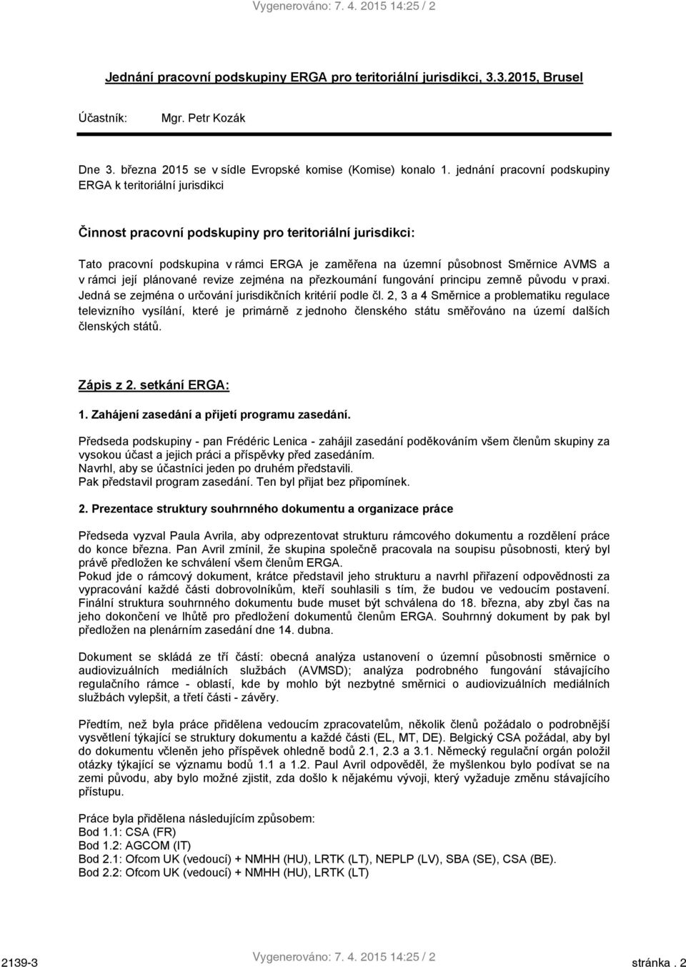 jednání pracovní podskupiny ERGA k teritoriální jurisdikci Činnost pracovní podskupiny pro teritoriální jurisdikci: Tato pracovní podskupina v rámci ERGA je zaměřena na územní působnost Směrnice AVMS