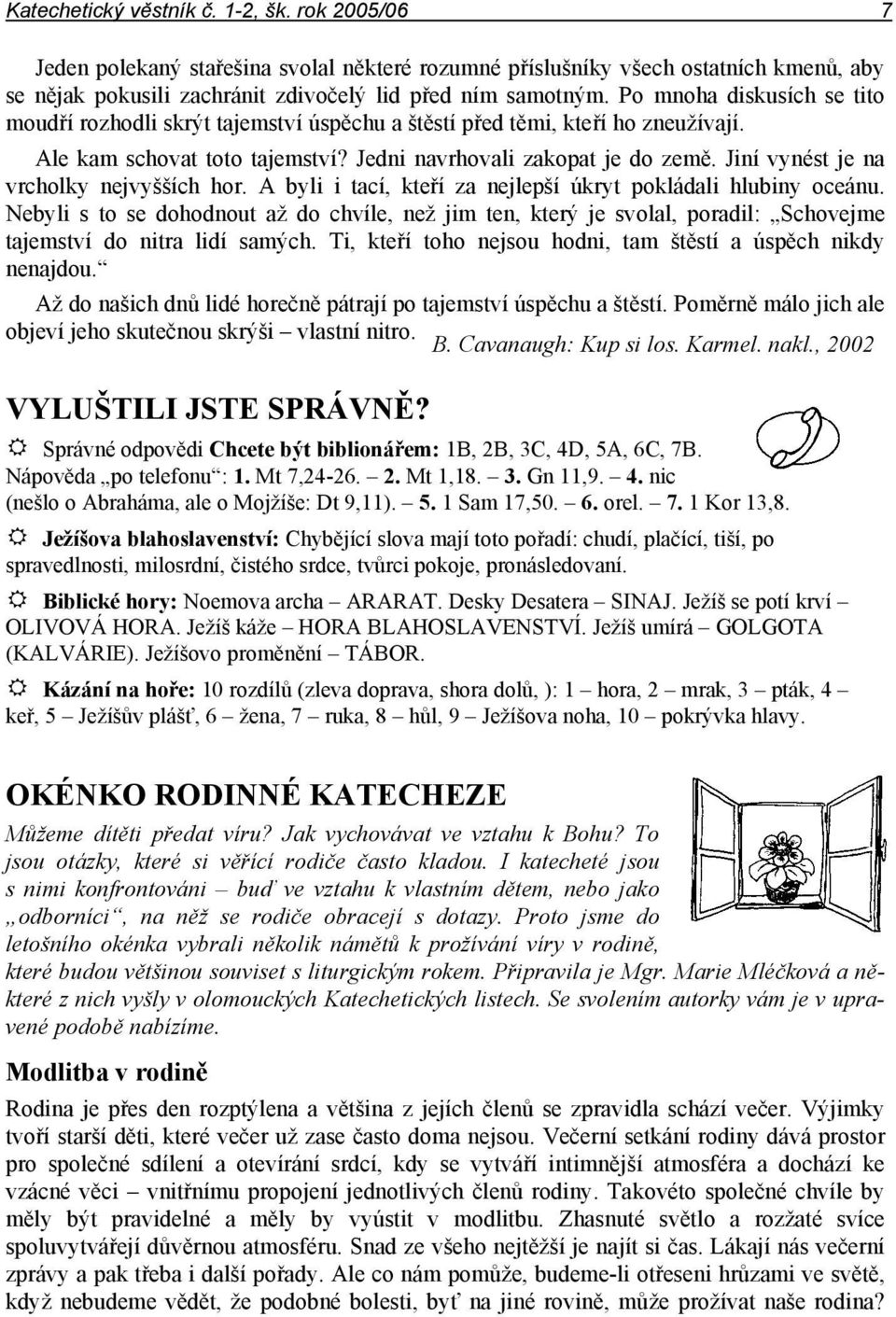 Jiní vynést je na vrcholky nejvyšších hor. A byli i tací, kteří za nejlepší úkryt pokládali hlubiny oceánu.