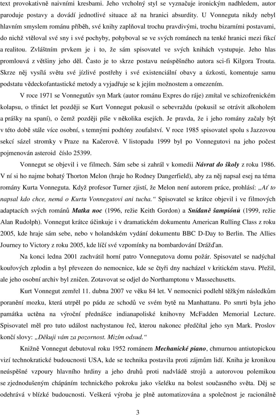 tenké hranici mezi fikcí a realitou. Zvláštním prvkem je i to, že sám spisovatel ve svých knihách vystupuje. Jeho hlas promlouvá z většiny jeho děl.