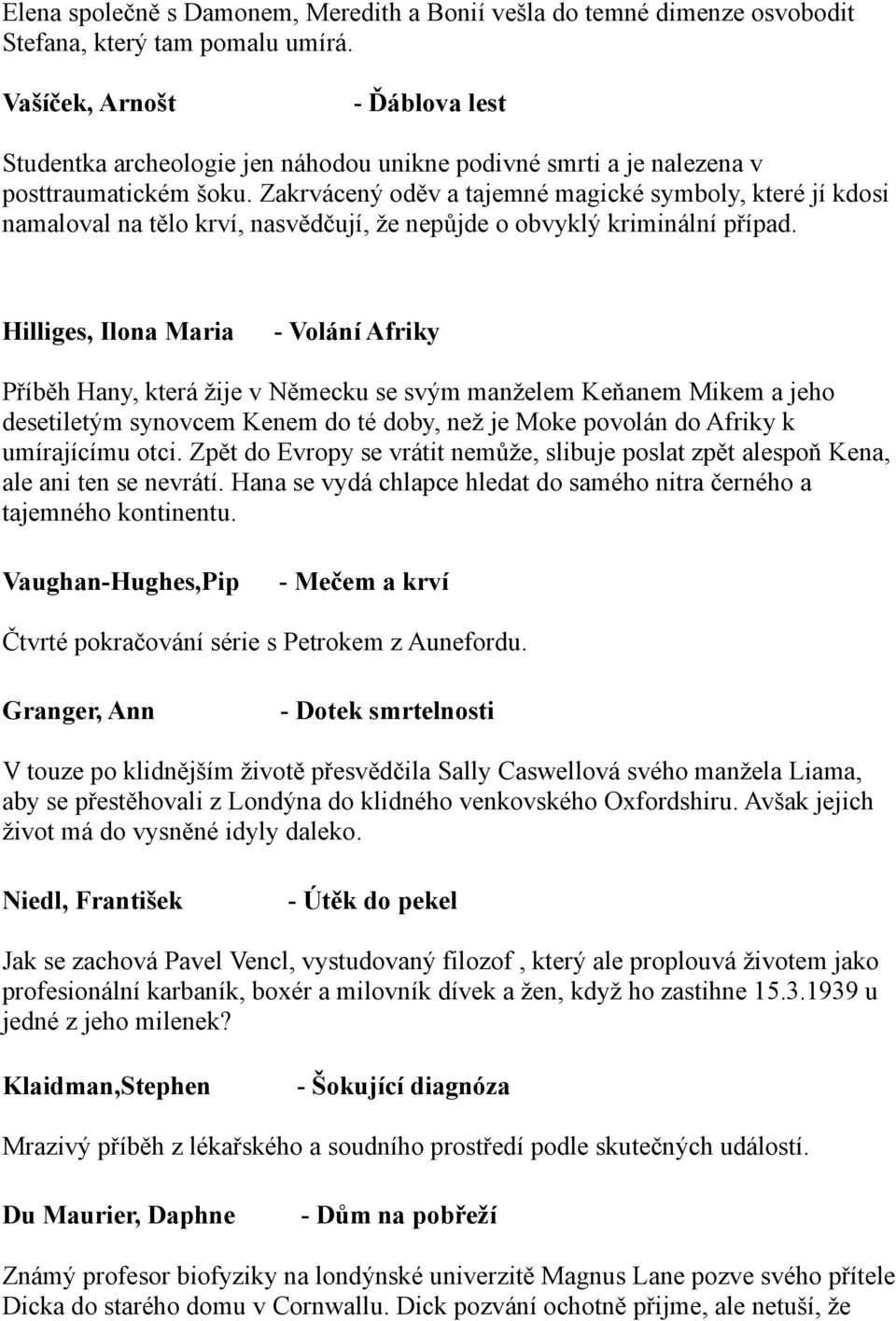 Zakrvácený oděv a tajemné magické symboly, které jí kdosi namaloval na tělo krví, nasvědčují, že nepůjde o obvyklý kriminální případ.