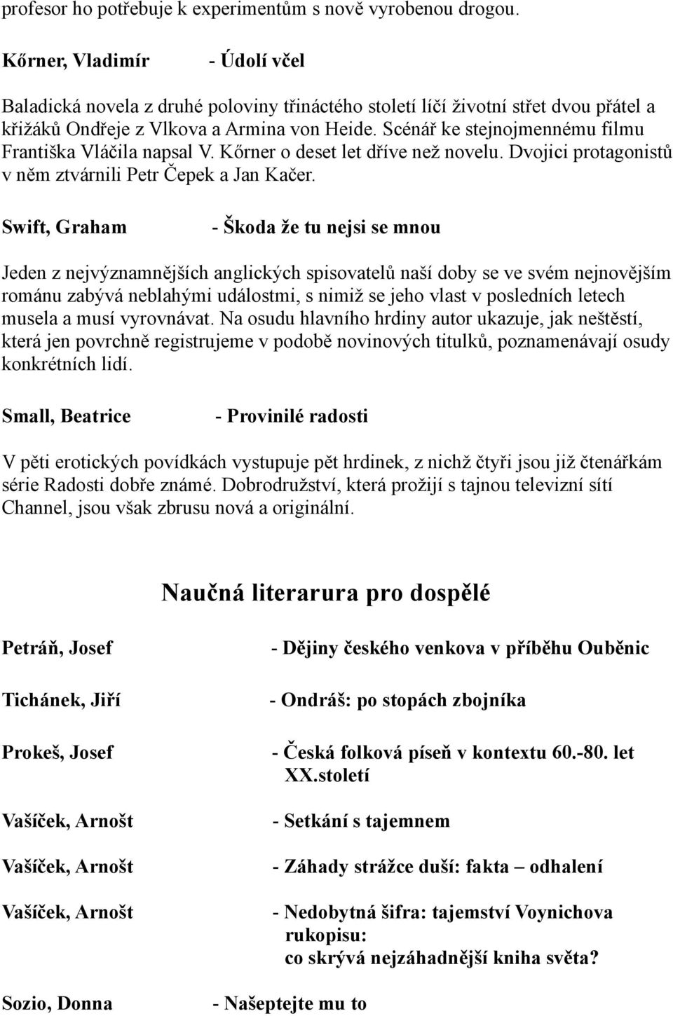 Scénář ke stejnojmennému filmu Františka Vláčila napsal V. Kőrner o deset let dříve než novelu. Dvojici protagonistů v něm ztvárnili Petr Čepek a Jan Kačer.