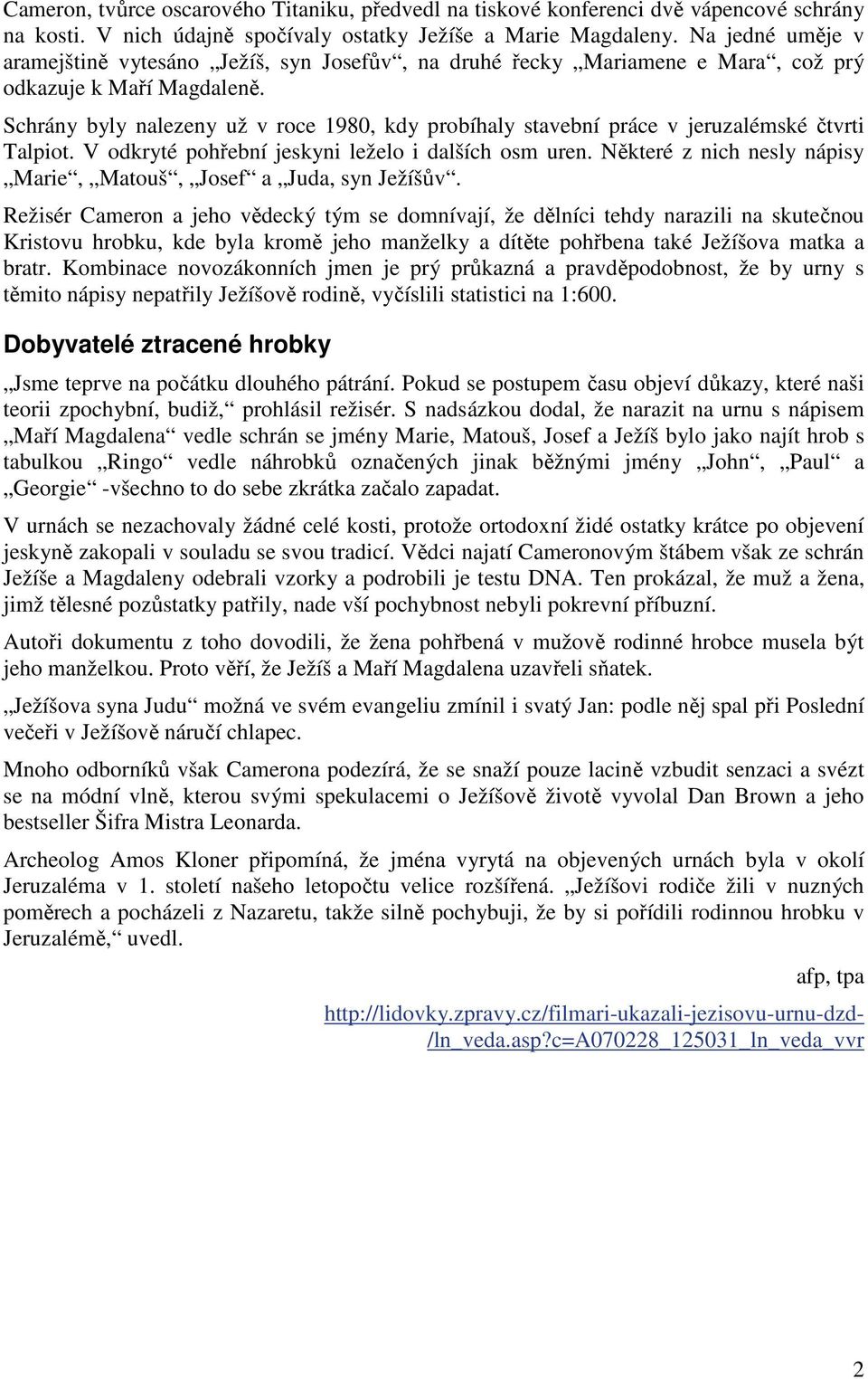 Schrány byly nalezeny už v roce 1980, kdy probíhaly stavební práce v jeruzalémské čtvrti Talpiot. V odkryté pohřební jeskyni leželo i dalších osm uren.