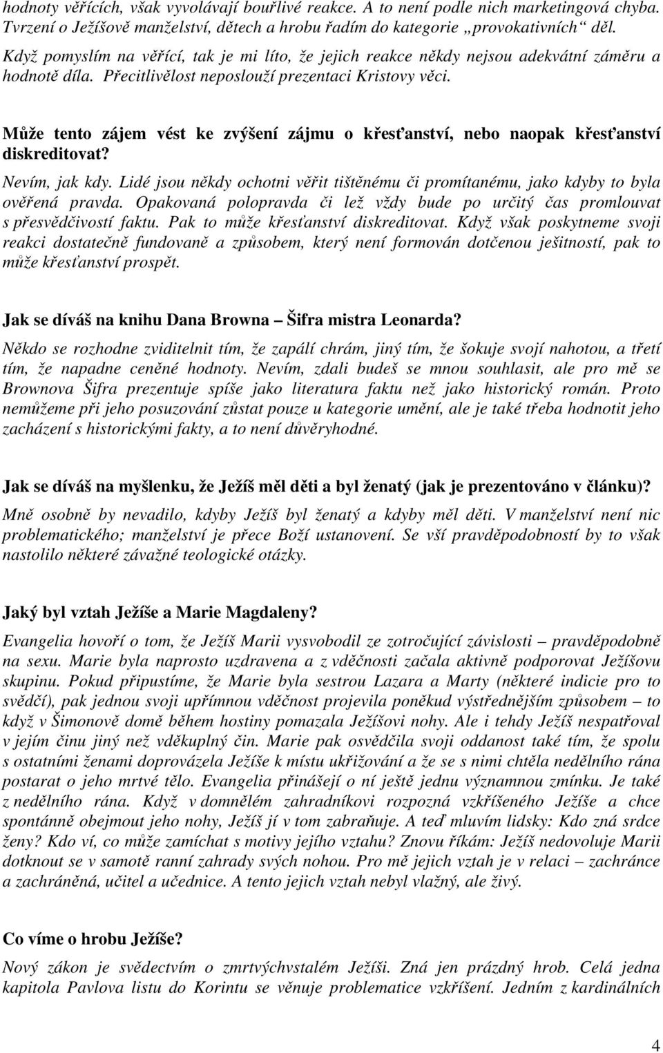 Může tento zájem vést ke zvýšení zájmu o křesťanství, nebo naopak křesťanství diskreditovat? Nevím, jak kdy. Lidé jsou někdy ochotni věřit tištěnému či promítanému, jako kdyby to byla ověřená pravda.