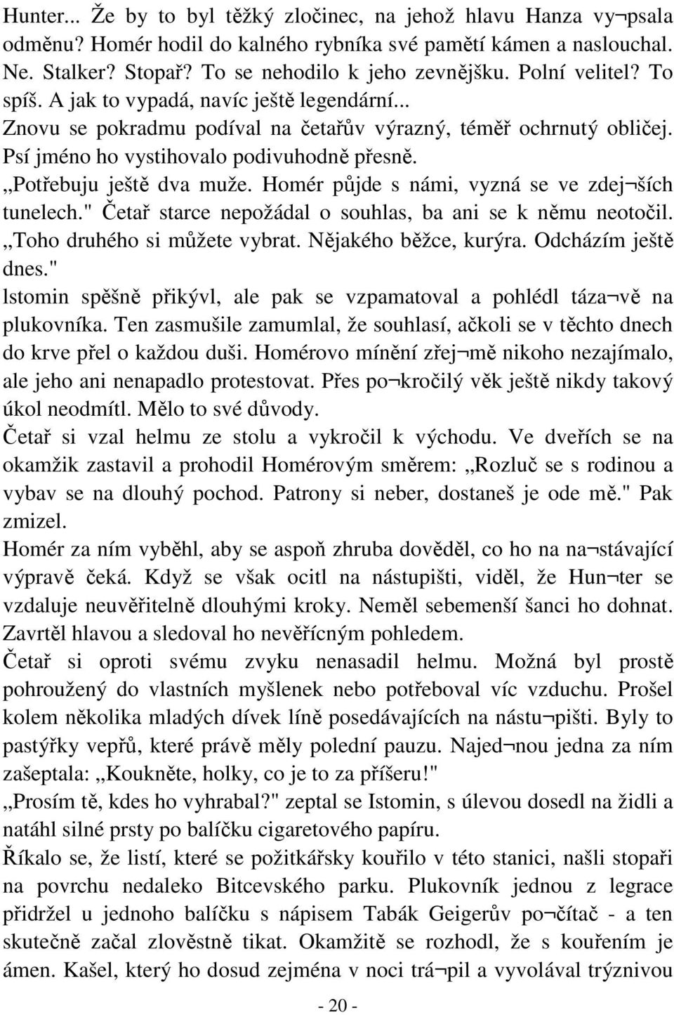 Potřebuju ještě dva muže. Homér půjde s námi, vyzná se ve zdej ších tunelech." Četař starce nepožádal o souhlas, ba ani se k němu neotočil. Toho druhého si můžete vybrat. Nějakého běžce, kurýra.