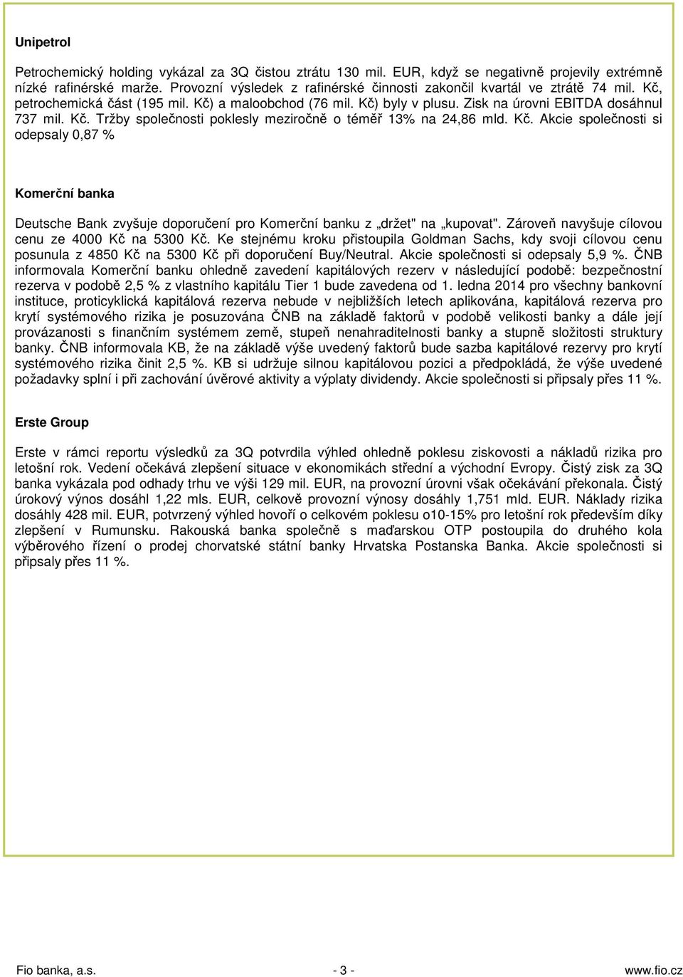 Kč. Akcie společnosti si odepsaly 0,87 % Komerční banka Deutsche Bank zvyšuje doporučení pro Komerční banku z držet" na kupovat". Zároveň navyšuje cílovou cenu ze 4000 Kč na 5300 Kč.
