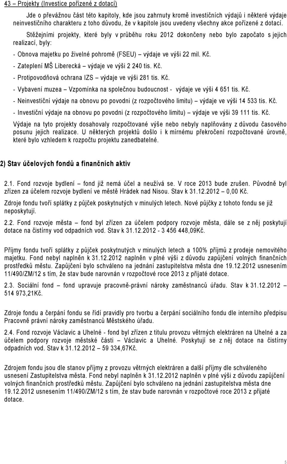 Stěžejními projekty, které byly v průběhu roku 2012 dokončeny nebo bylo započato s jejich realizací, byly: - Obnova majetku po živelné pohromě (FSEU) výdaje ve výši 22 mil. Kč.