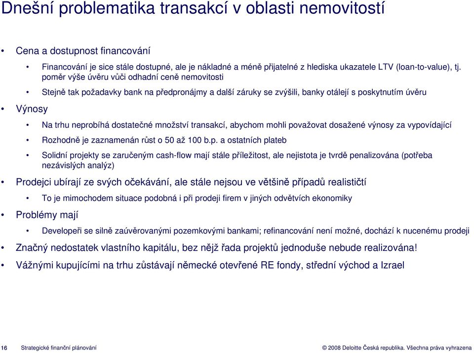 poměr výše úvěru vůči odhadní ceně nemovitosti Stejně tak požadavky bank na předpronájmy a další záruky se zvýšili, banky otálejí s poskytnutím úvěru Na trhu neprobíhá dostatečné množství transakcí,