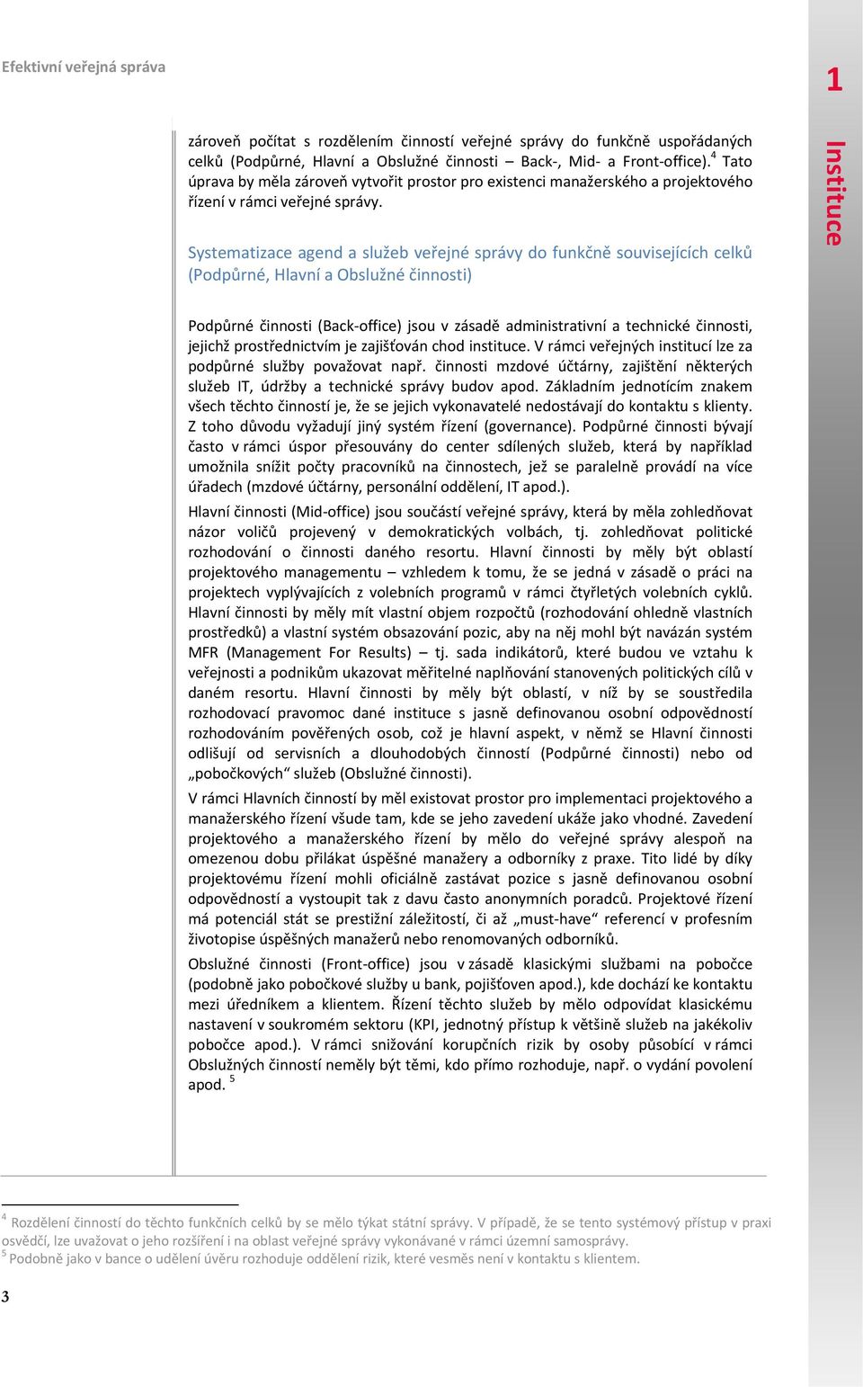 Systematizace agend a služeb veřejné správy do funkčně souvisejících celků (Podpůrné, Hlavní a Obslužné činnosti) Podpůrné činnosti (Back office) jsou v zásadě administrativní a technické činnosti,