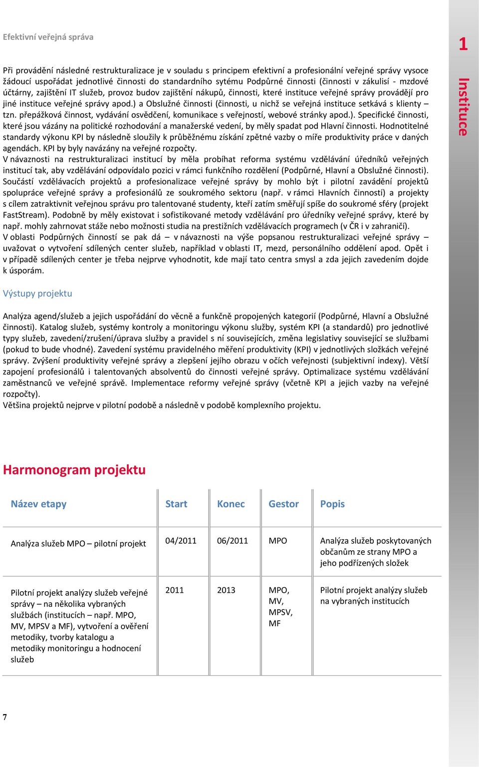 ) a Obslužné činnosti (činnosti, u nichž se veřejná instituce setkává s klienty tzn. přepážková činnost, vydávání osvědčení, komunikace s veřejností, webové stránky apod.). Specifické činnosti, které jsou vázány na politické rozhodování a manažerské vedení, by měly spadat pod Hlavní činnosti.