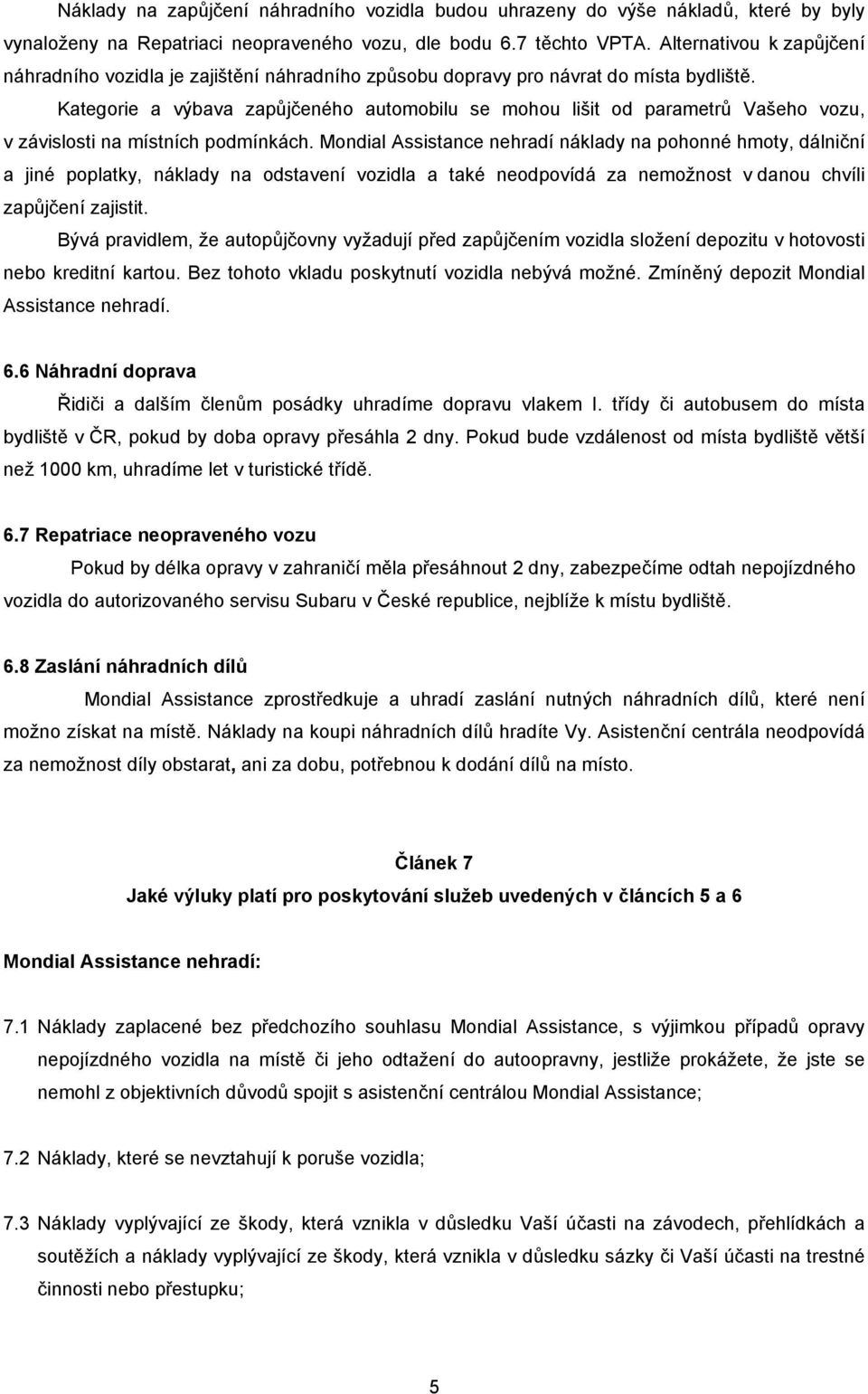 Kategorie a výbava zapůjčeného automobilu se mohou lišit od parametrů Vašeho vozu, v závislosti na místních podmínkách.