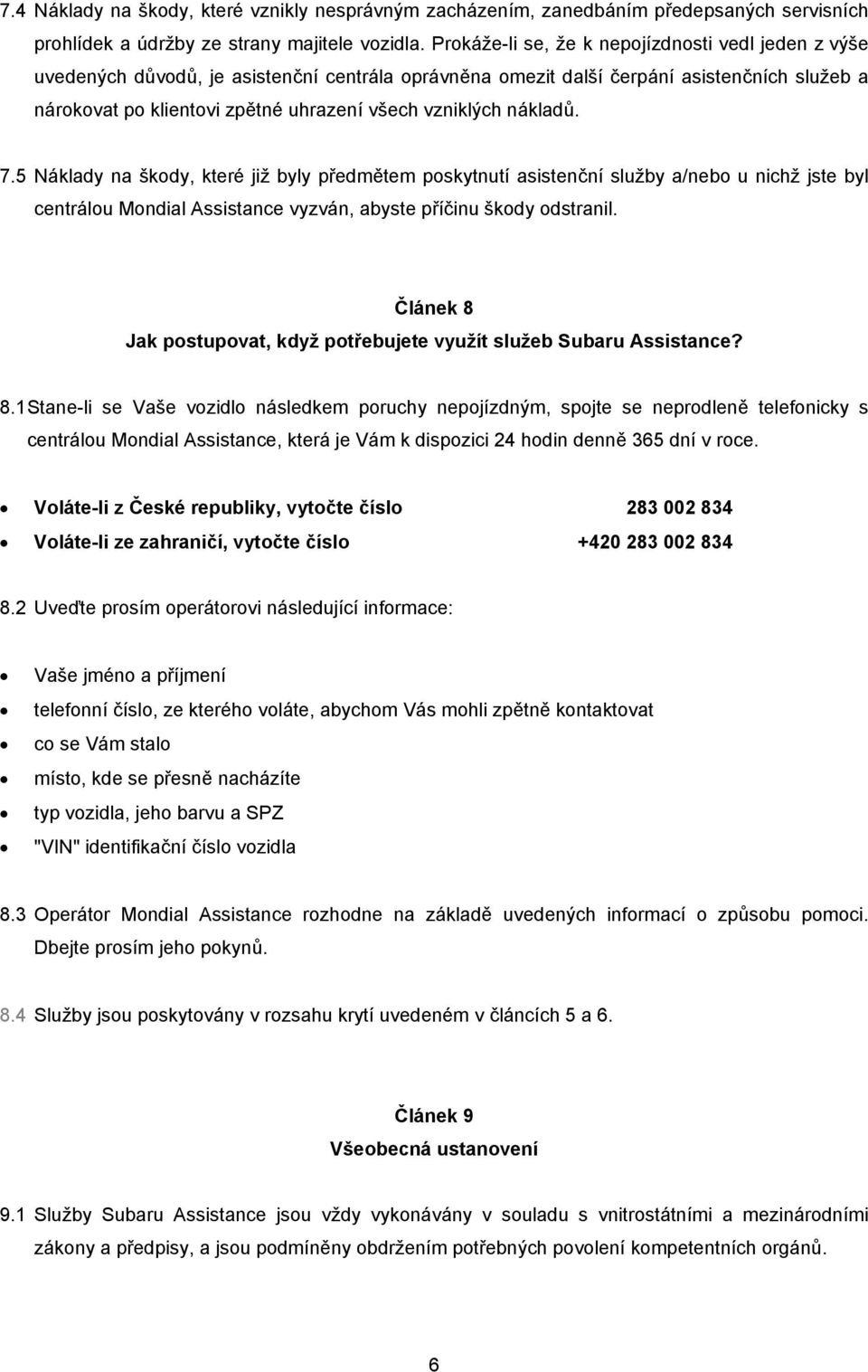 vzniklých nákladů. 7.5 Náklady na škody, které již byly předmětem poskytnutí asistenční služby a/nebo u nichž jste byl centrálou Mondial Assistance vyzván, abyste příčinu škody odstranil.