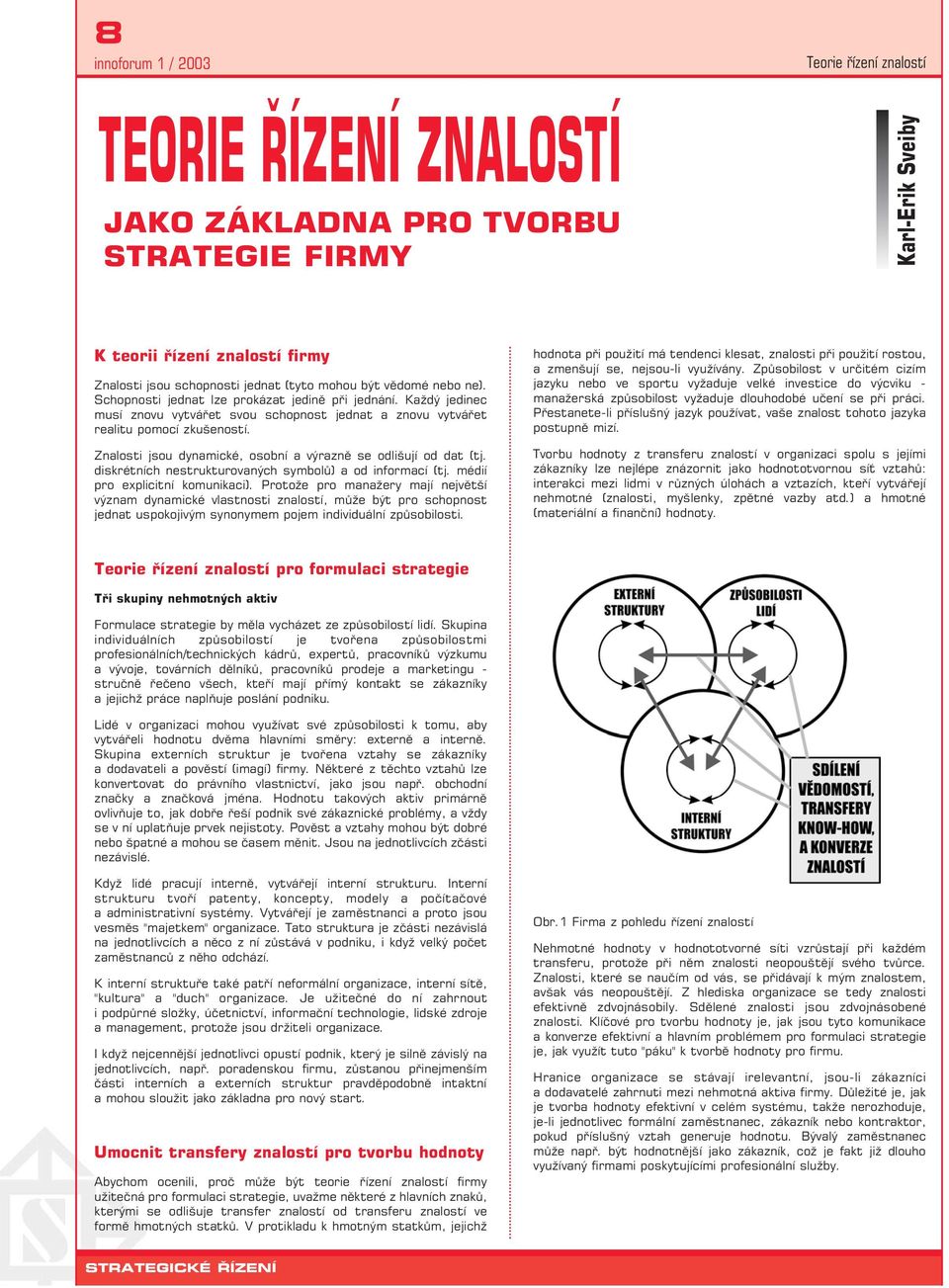 Znalosti jsou dynamické, osobní a výrazně se odlišují od dat (tj. diskrétních nestrukturovaných symbolů) a od informací (tj. médií pro explicitní komunikaci).