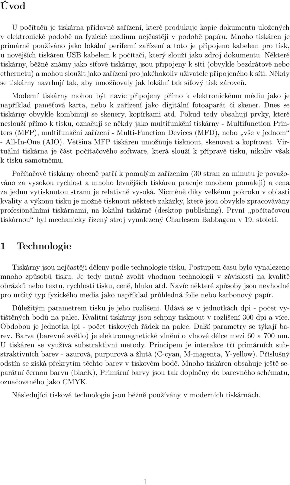 Některé tiskárny, běžně známy jako síťové tiskárny, jsou připojeny k síti (obvykle bezdrátové nebo ethernetu) a mohou sloužit jako zařízení pro jakéhokoliv uživatele připojeného k síti.