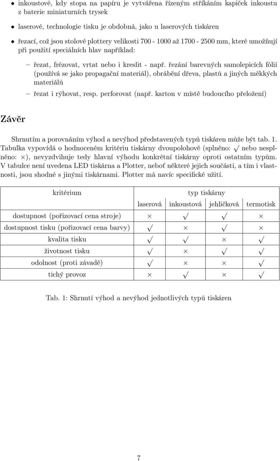 řezání barevných samolepicích fólií (používá se jako propagační materiál), obrábění dřeva, plastů a jiných měkkých materiálů řezat i rýhovat, resp. perforovat (např.