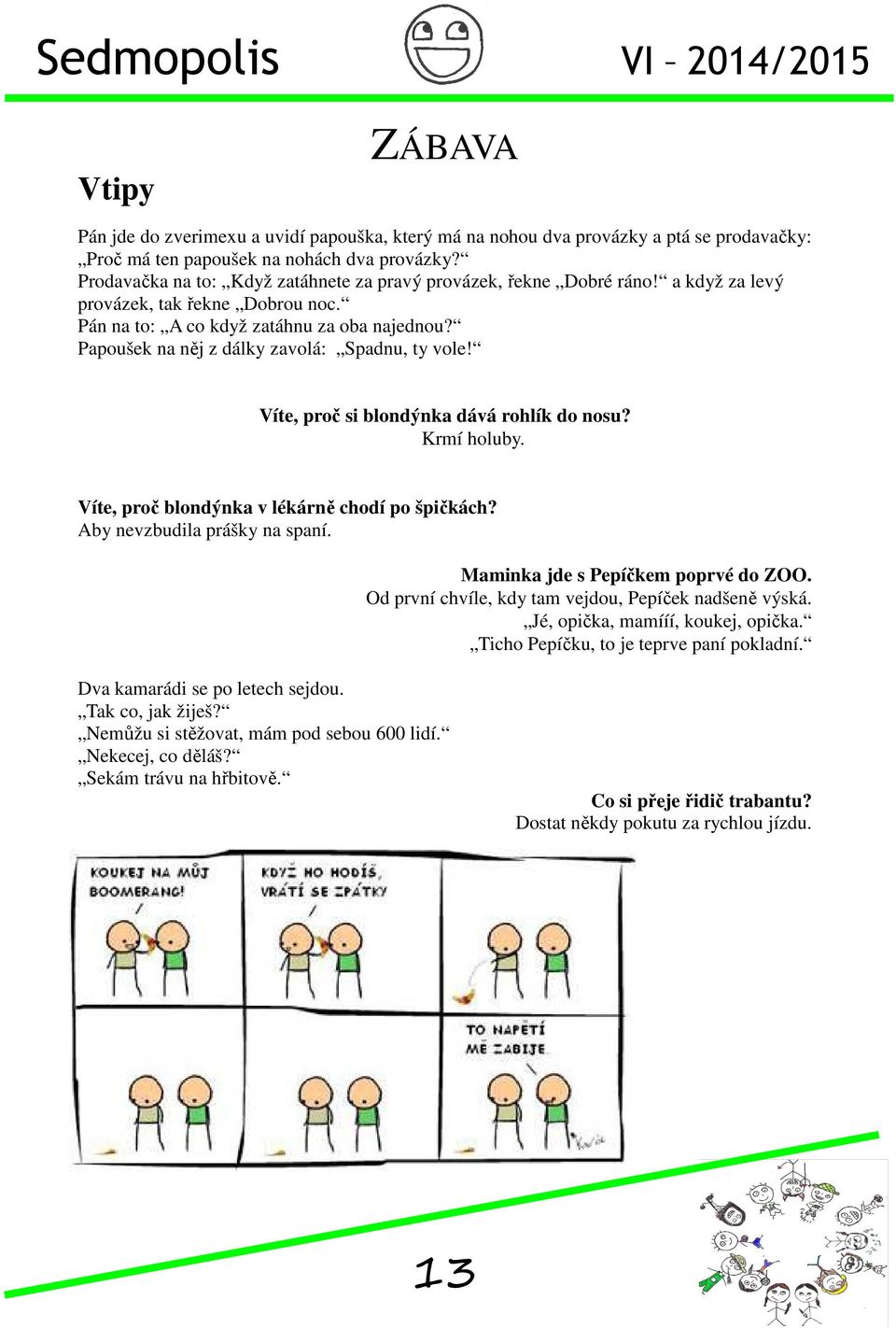 Papoušek na něj z dálky zavolá: Spadnu, ty vole! Víte, proč si blondýnka dává rohlík do nosu? Krmí holuby. Víte, proč blondýnka v lékárně chodí po špičkách? Aby nevzbudila prášky na spaní.