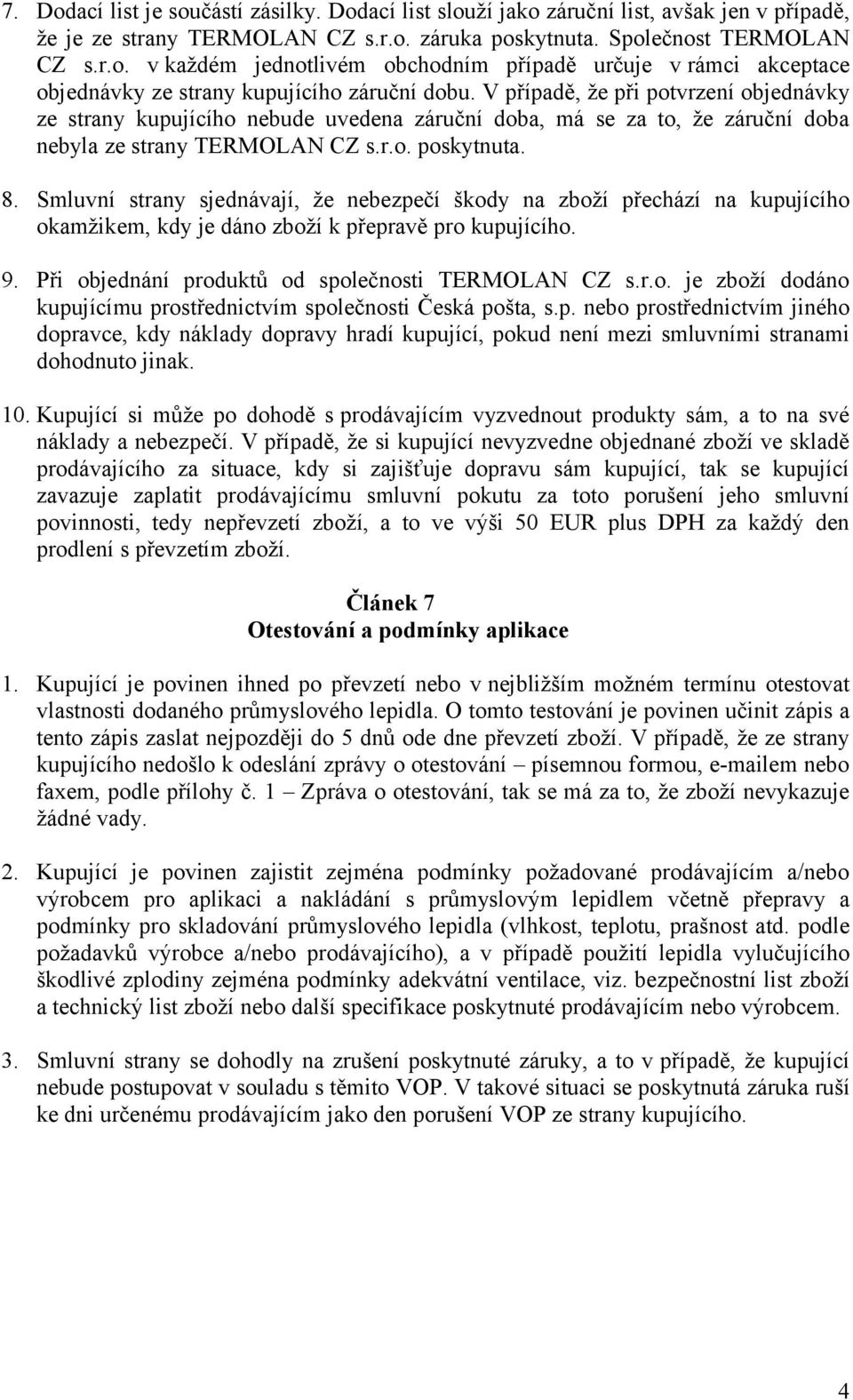 Smluvní strany sjednávají, že nebezpečí škody na zboží přechází na kupujícího okamžikem, kdy je dáno zboží k přepravě pro kupujícího. 9. Při objednání produktů od společnosti TERMOLAN CZ s.r.o. je zboží dodáno kupujícímu prostřednictvím společnosti Česká pošta, s.