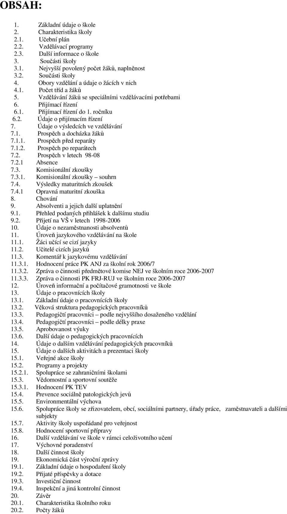 Údaje o přijímacím řízení 7. Údaje o výsledcích ve vzdělávání 7.1. Prospěch a docházka žáků 7.1.1. Prospěch před reparáty 7.1.2. Prospěch po reparátech 7.2. Prospěch v letech 98-08 7.2.1 Absence 7.3.