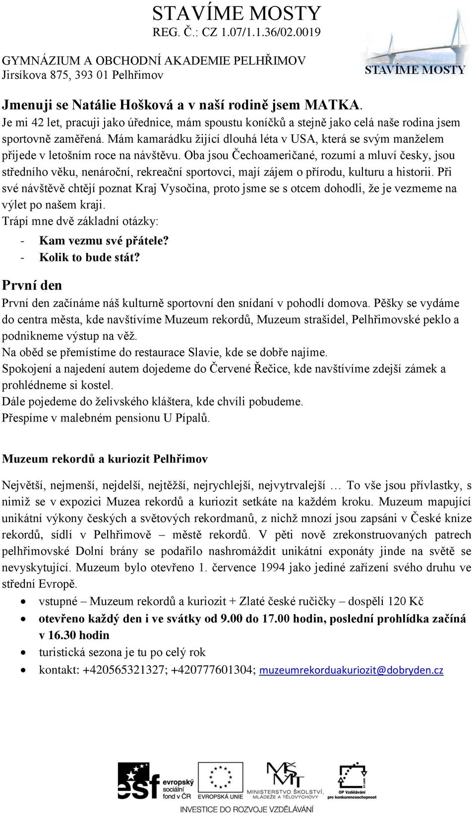 Oba jsou Čechoameričané, rozumí a mluví česky, jsou středního věku, nenároční, rekreační sportovci, mají zájem o přírodu, kulturu a historii.