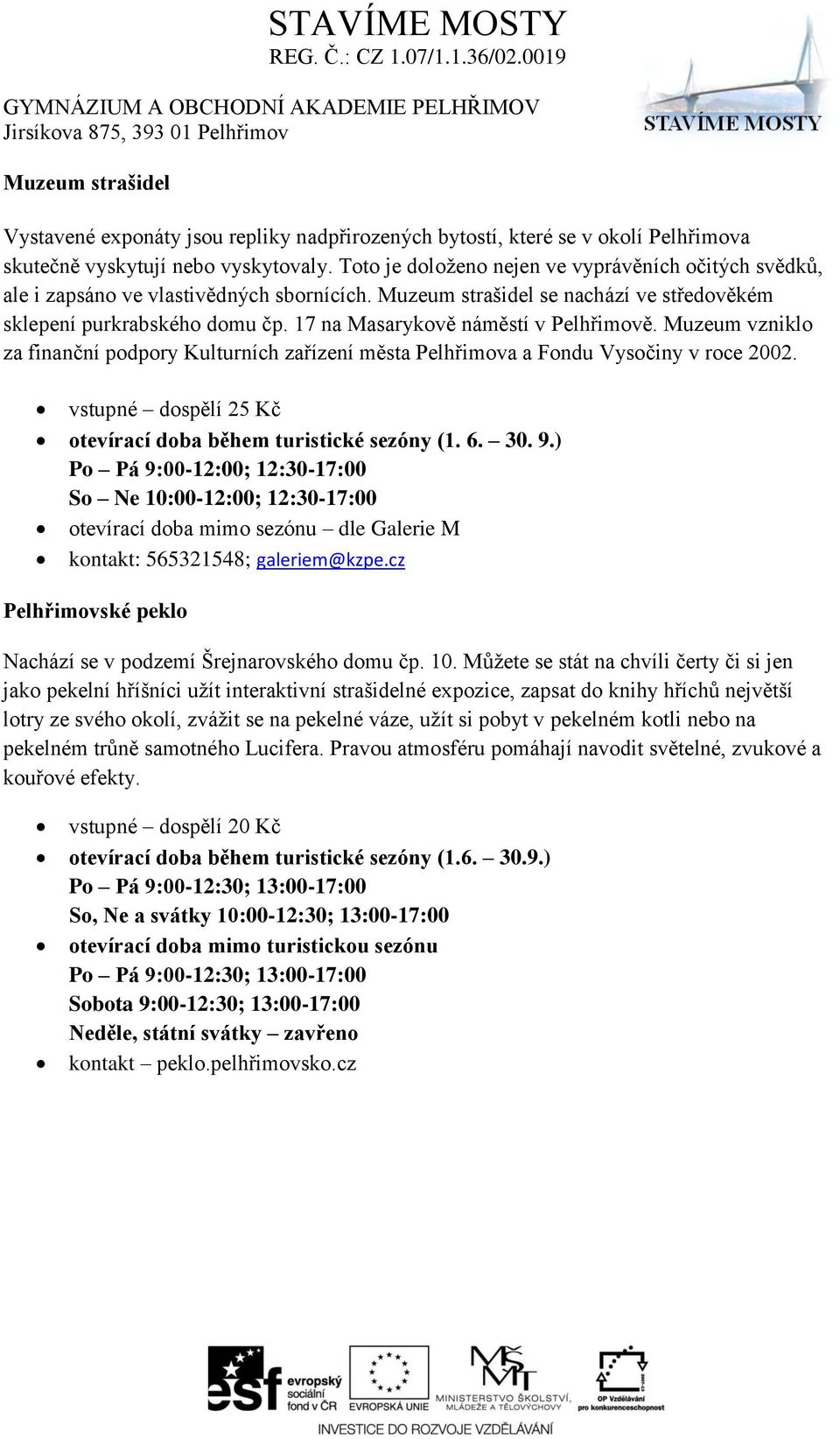 17 na Masarykově náměstí v Pelhřimově. Muzeum vzniklo za finanční podpory Kulturních zařízení města Pelhřimova a Fondu Vysočiny v roce 2002.