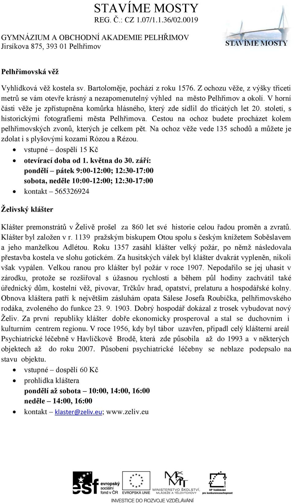 Cestou na ochoz budete procházet kolem pelhřimovských zvonů, kterých je celkem pět. Na ochoz věţe vede 135 schodů a můţete je zdolat i s plyšovými kozami Rózou a Rézou.