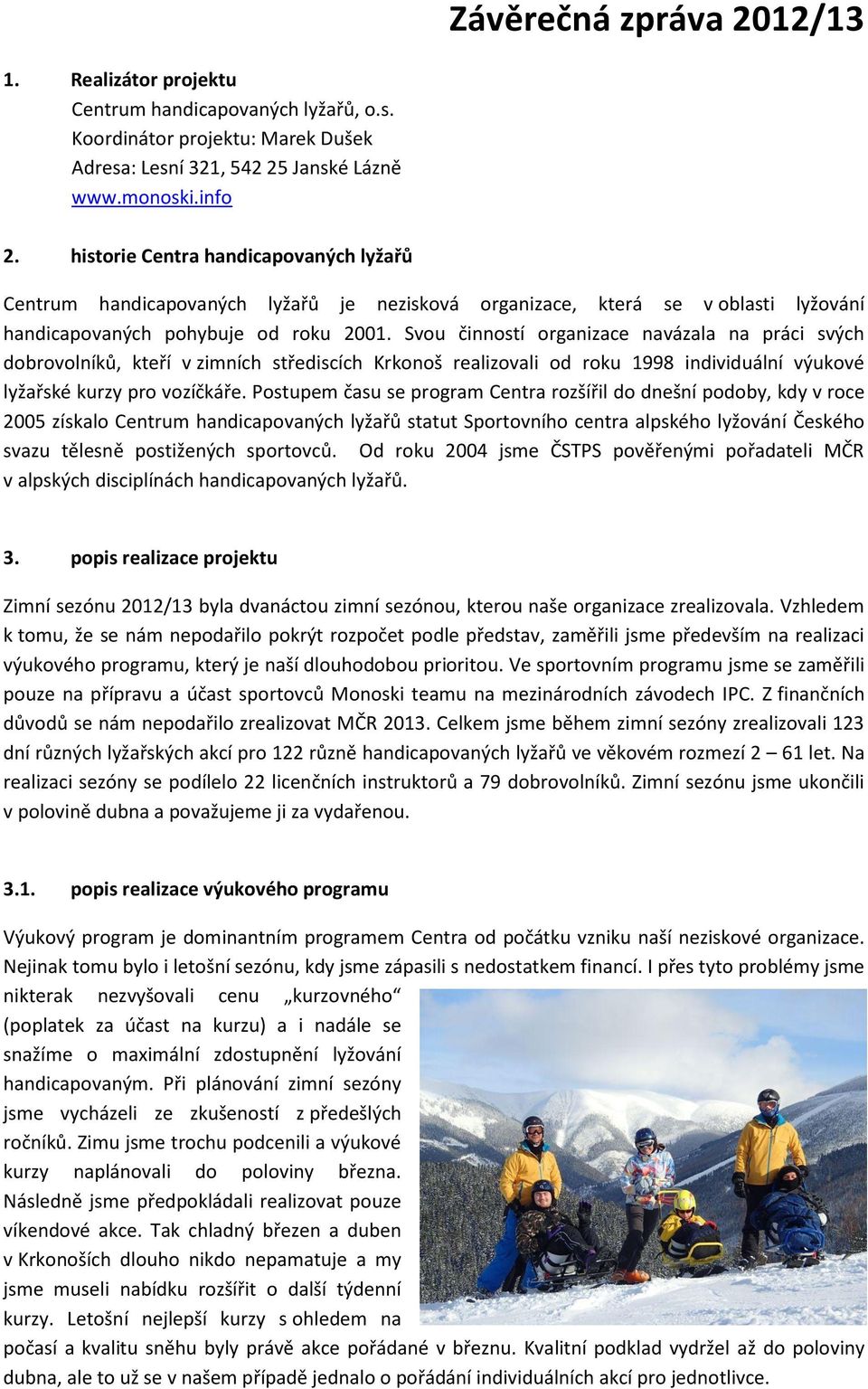 Svou činností organizace navázala na práci svých dobrovolníků, kteří v zimních střediscích Krkonoš realizovali od roku 1998 individuální výukové lyžařské kurzy pro vozíčkáře.