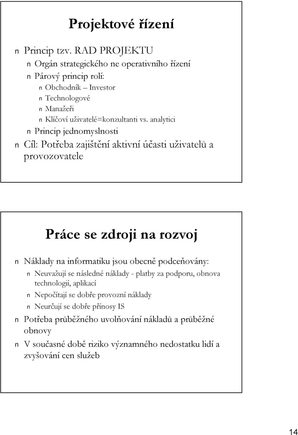 analytici Princip jednomyslnosti Cíl: Potřeba zajištění aktivní účasti uživatelu ivatelů a provozovatele Práce se zdroji na rozvoj Náklady na informatiku jsou obecně