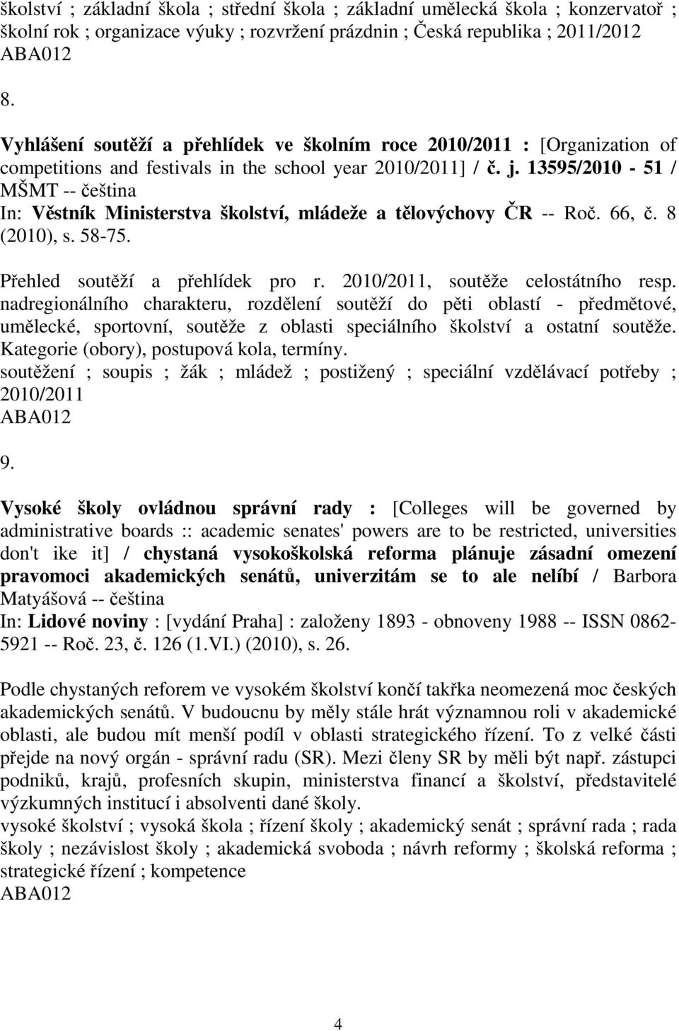 13595/2010-51 / MŠMT -- eština In: Vstník Ministerstva školství, mládeže a tlovýchovy R -- Ro. 66,. 8 (2010), s. 58-75. Pehled soutží a pehlídek pro r. 2010/2011, soutže celostátního resp.