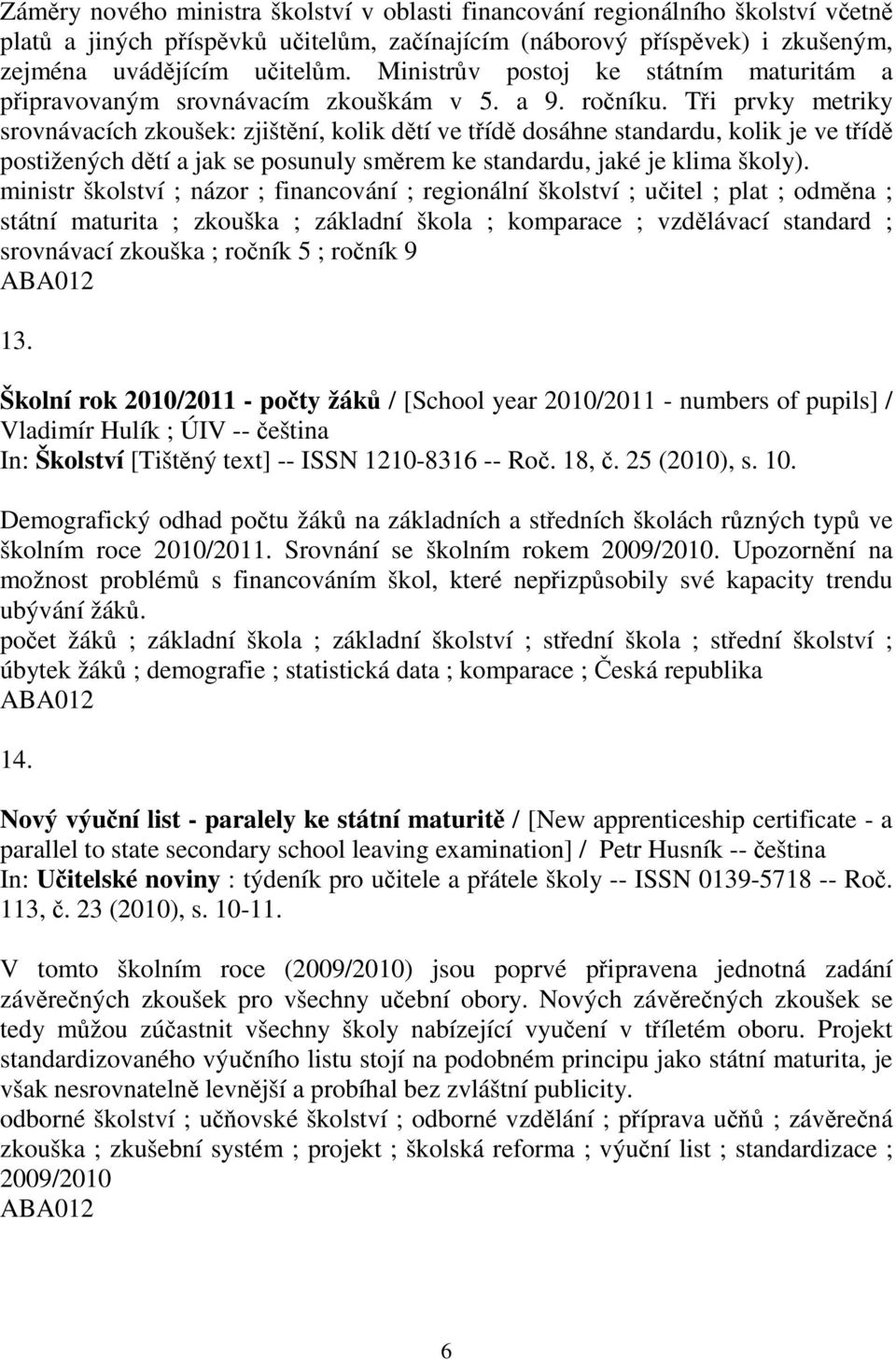 Ti prvky metriky srovnávacích zkoušek: zjištní, kolik dtí ve tíd dosáhne standardu, kolik je ve tíd postižených dtí a jak se posunuly smrem ke standardu, jaké je klima školy).