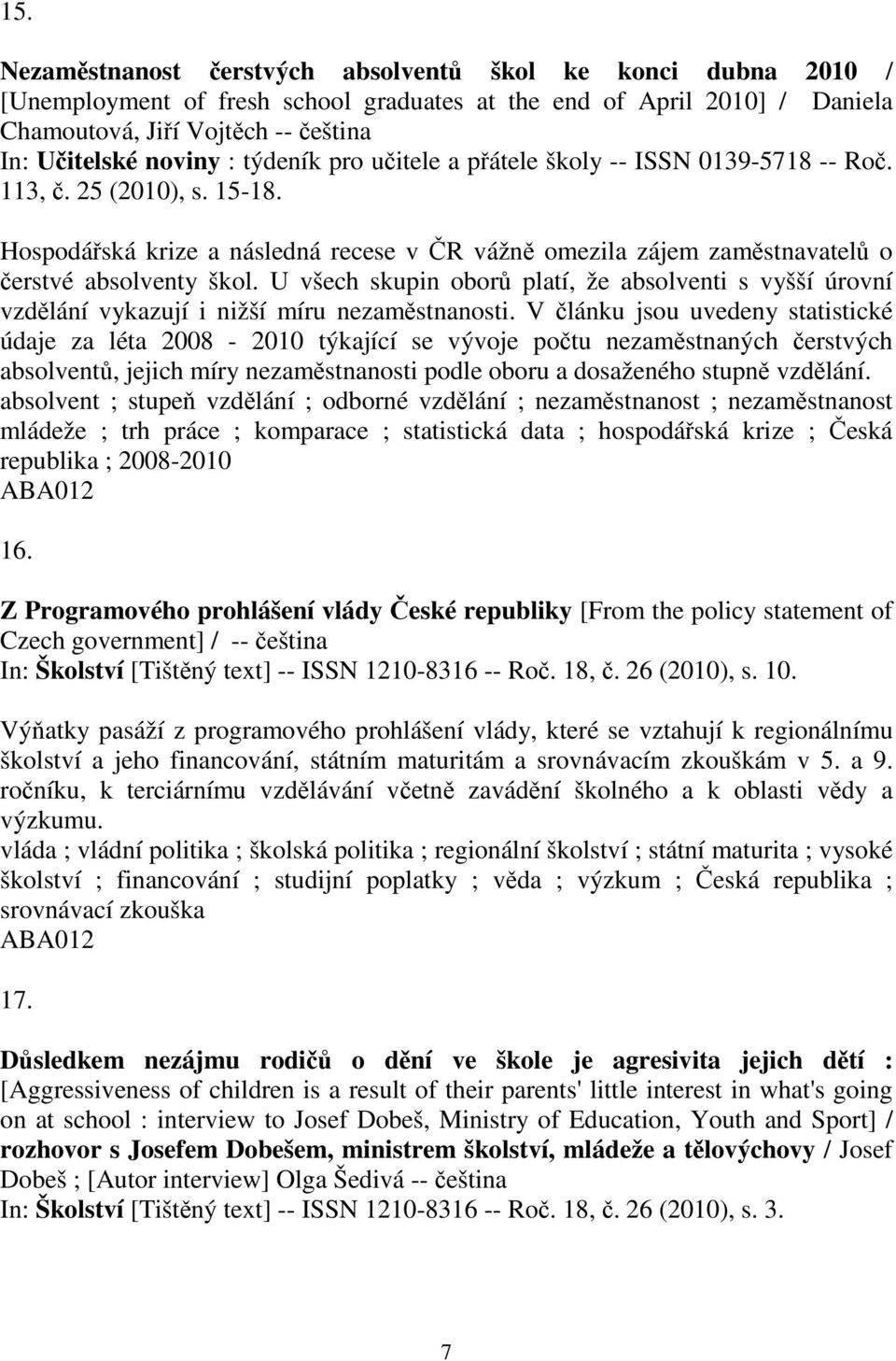 U všech skupin obor platí, že absolventi s vyšší úrovní vzdlání vykazují i nižší míru nezamstnanosti.