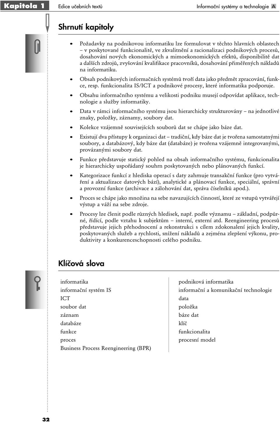 nákladů na informatiku. Obsah podnikových informačních systémů tvoří data jako předmět zpracování, funkce, resp. funkcionalita IS/ICT a podnikové procesy, které informatika podporuje.