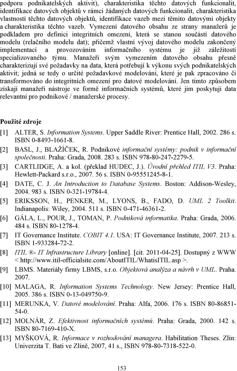 Vymezení datového obsahu ze strany manaţerů je podkladem pro definici integritních omezení, která se stanou součástí datového modelu (relačního modelu dat); přičemţ vlastní vývoj datového modelu