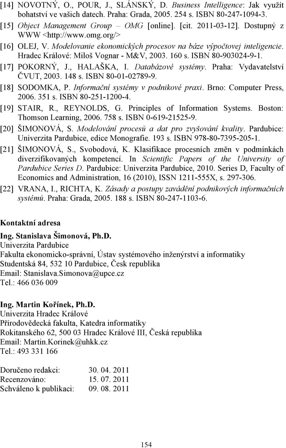 [17] POKORNÝ, J., HALAŠKA, I. Databázové systémy. Praha: Vydavatelství ČVUT, 2003. 148 s. ISBN 80-01-02789-9. [18] SODOMKA, P. Informační systémy v podnikové praxi. Brno: Computer Press, 2006. 351 s.