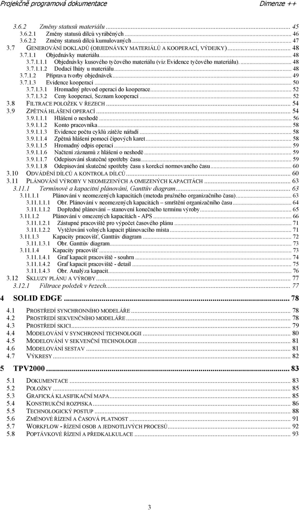 .. 48 3.7.1.2 Příprava tvorby objednávek... 49 3.7.1.3 Evidence kooperací... 50 3.7.1.3.1 Hromadný převod operací do kooperace... 52 3.7.1.3.2 Ceny kooperací, Seznam kooperací... 52 3.8 FILTRACE POLOŽEK V ŘEZECH.