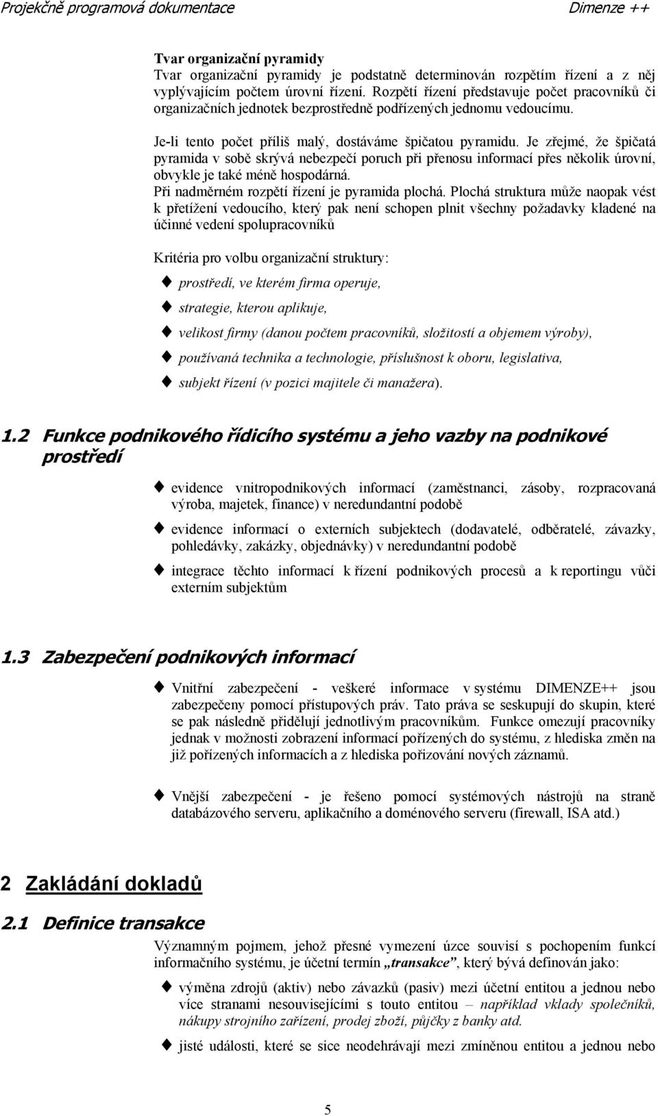 Je zřejmé, že špičatá pyramida v sobě skrývá nebezpečí poruch při přenosu informací přes několik úrovní, obvykle je také méně hospodárná. Při nadměrném rozpětí řízení je pyramida plochá.