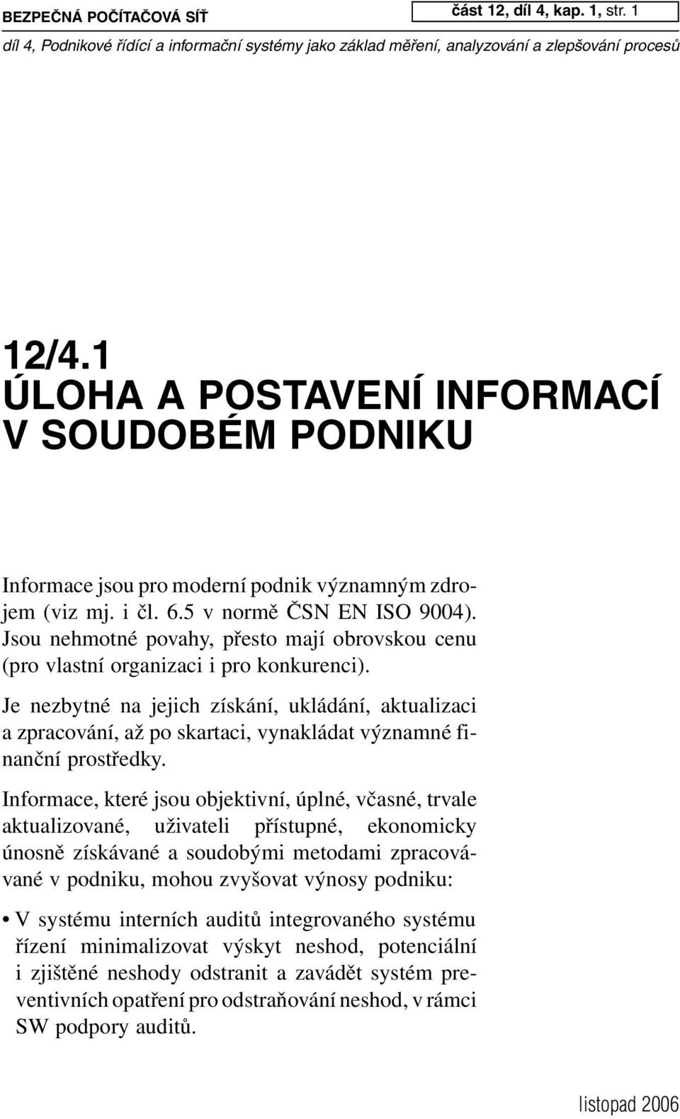 Je nezbytné na jejich získání, ukládání, aktualizaci a zpracování, až po skartaci, vynakládat významné finanční prostředky.