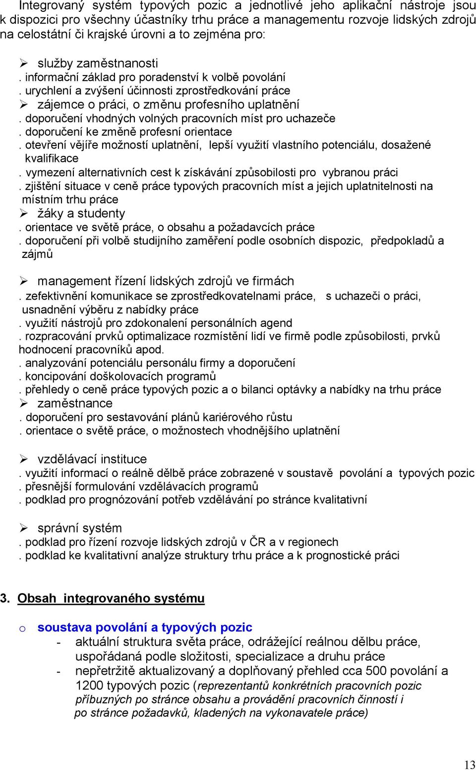 doporučení vhodných volných pracovních míst pro uchazeče. doporučení ke změně profesní orientace. otevření vějíře možností uplatnění, lepší využití vlastního potenciálu, dosažené kvalifikace.