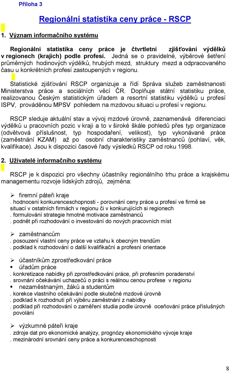 Statistické zjišťování RSCP organizuje a řídí Správa služeb zaměstnanosti Ministerstva práce a sociálních věcí ČR.