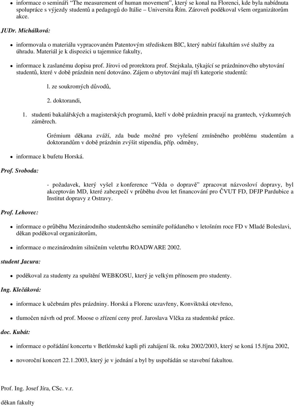 Materiál je k dispozici u tajemnice fakulty, informace k zaslanému dopisu prof. Jírovi od prorektora prof. Stejskala, týkající se prázdninového ubytování studentů, které v době prázdnin není dotováno.