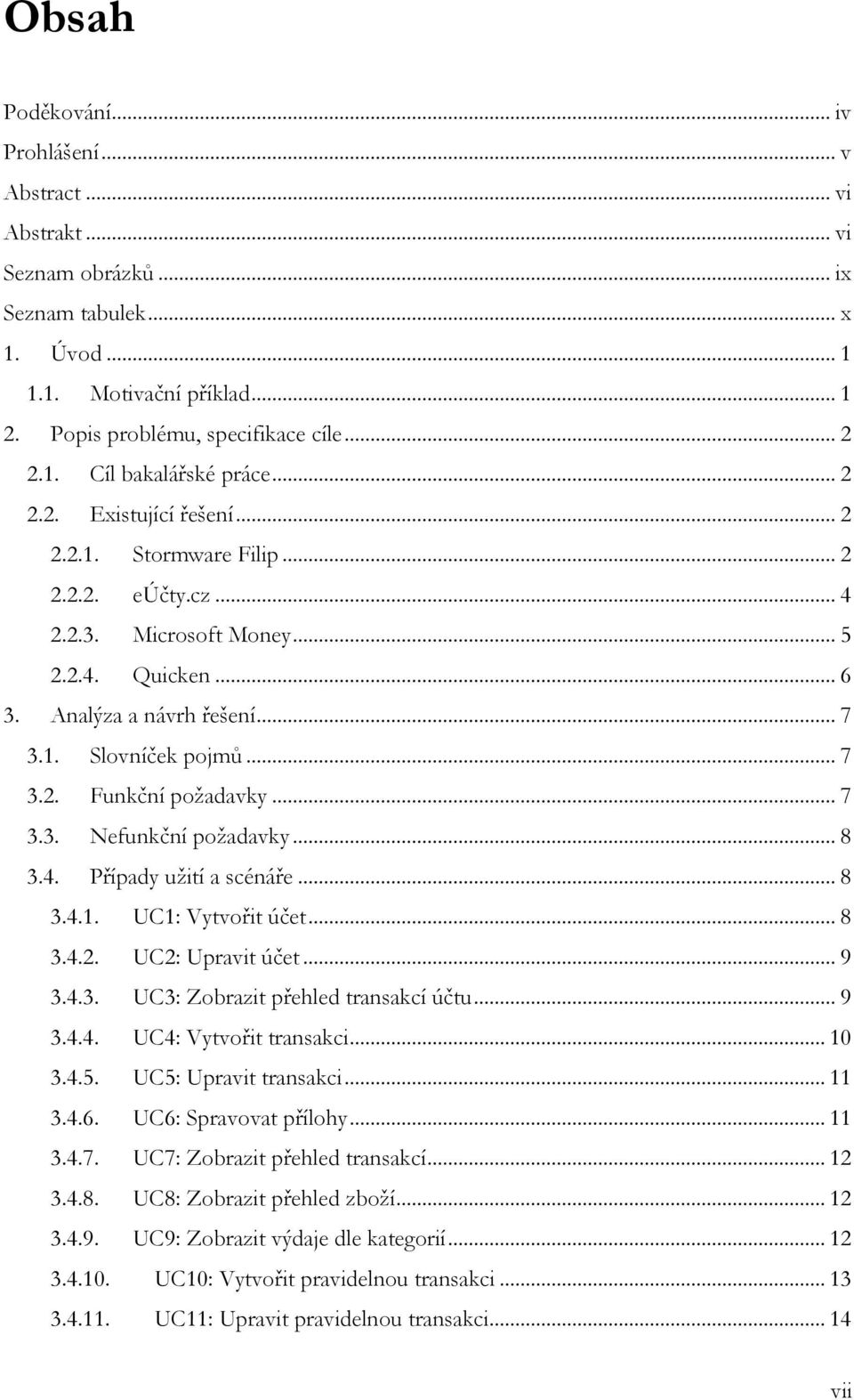 .. 7 3.3. Nefunkční požadavky... 8 3.4. Případy užití a scénáře... 8 3.4.1. UC1: Vytvořit účet... 8 3.4.2. UC2: Upravit účet... 9 3.4.3. UC3: Zobrazit přehled transakcí účtu... 9 3.4.4. UC4: Vytvořit transakci.