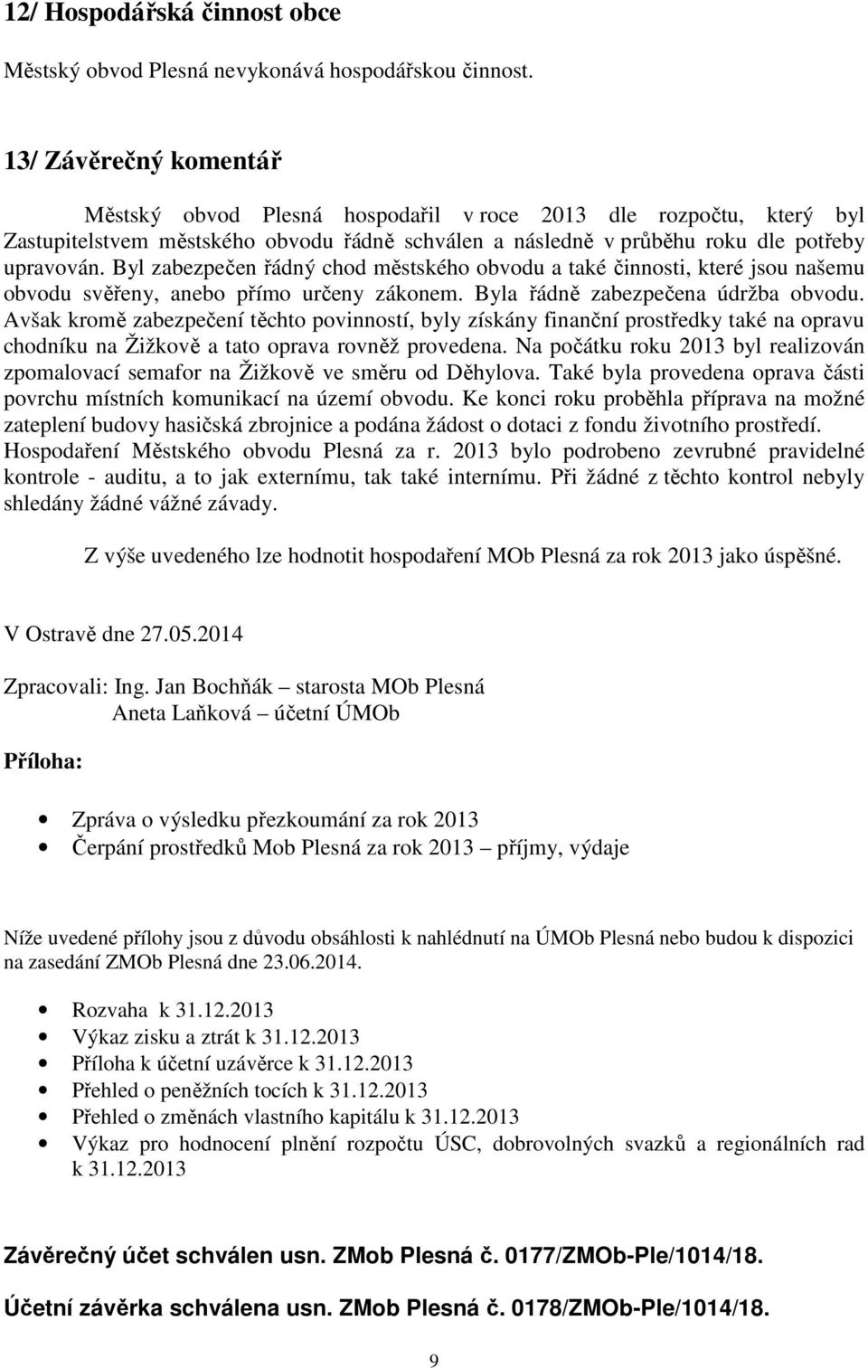 Byl zabezpečen řádný chod městského obvodu a také činnosti, které jsou našemu obvodu svěřeny, anebo přímo určeny zákonem. Byla řádně zabezpečena údržba obvodu.